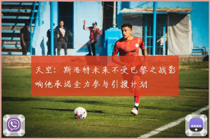 天空：斯洛特未来不受巴黎之战影响他承诺全力参与引援计划