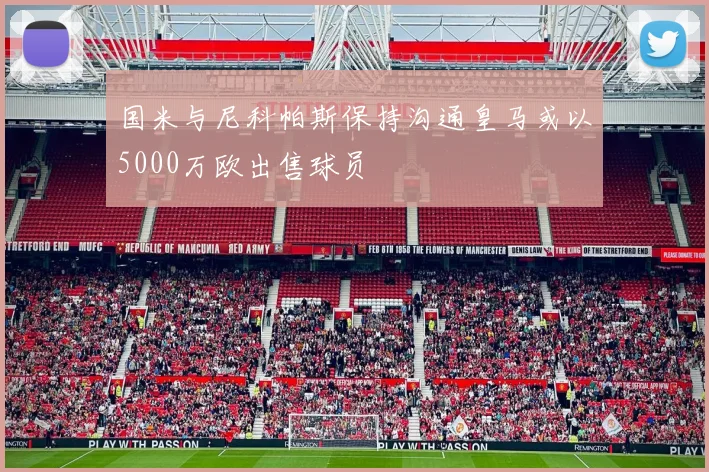 国米与尼科帕斯保持沟通皇马或以5000万欧出售球员