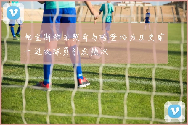 帕金斯称东契奇与哈登均为历史前十进攻球员引发热议