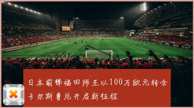 日本前锋福田师王以100万欧元转会卡尔斯鲁厄开启新征程