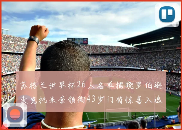 苏格兰世界杯26人名单揭晓罗伯逊麦克托米奈领衔43岁门将惊喜入选