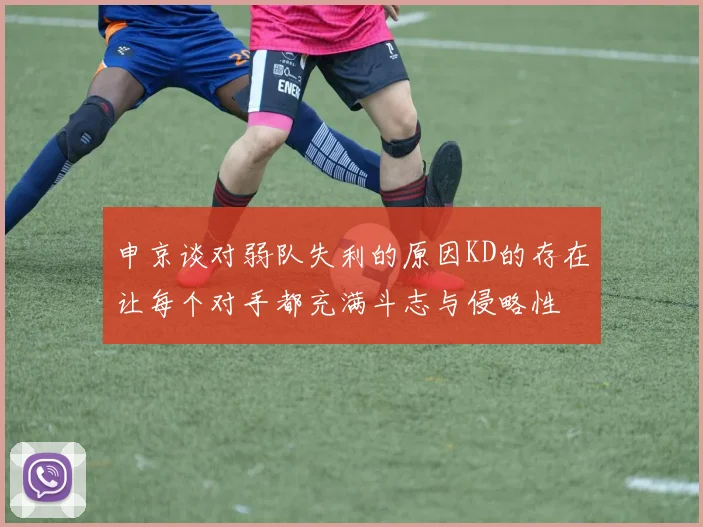 申京谈对弱队失利的原因KD的存在让每个对手都充满斗志与侵略性