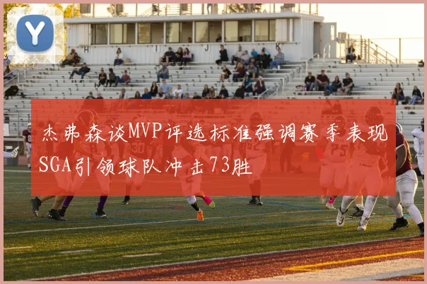 杰弗森谈MVP评选标准强调赛季表现SGA引领球队冲击73胜