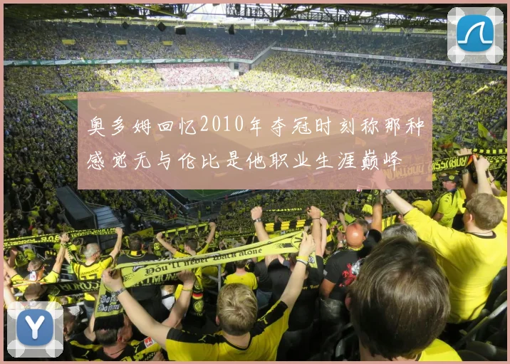 奥多姆回忆2010年夺冠时刻称那种感觉无与伦比是他职业生涯巅峰