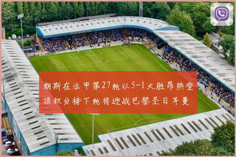 朗斯在法甲第27轮以5-1大胜昂热登顶积分榜下轮将迎战巴黎圣日耳曼