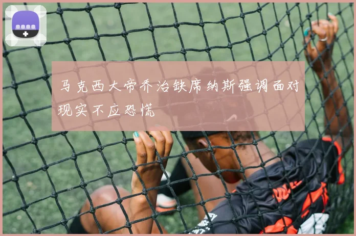 马克西大帝乔治缺席纳斯强调面对现实不应恐慌