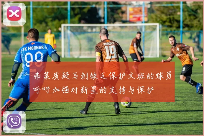 弗莱质疑马刺缺乏保护文班的球员呼吁加强对新星的支持与保护