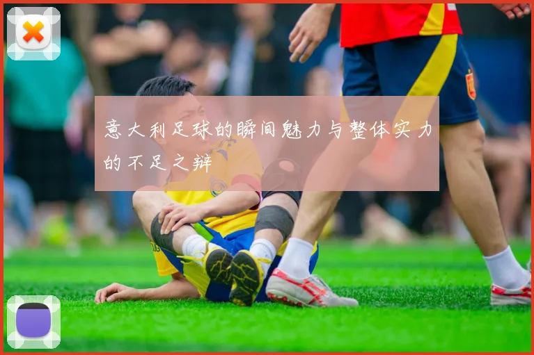 意大利足球的瞬间魅力与整体实力的不足之辩