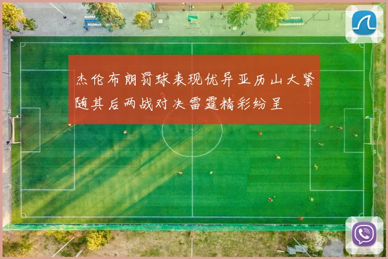 杰伦布朗罚球表现优异亚历山大紧随其后两战对决雷霆精彩纷呈