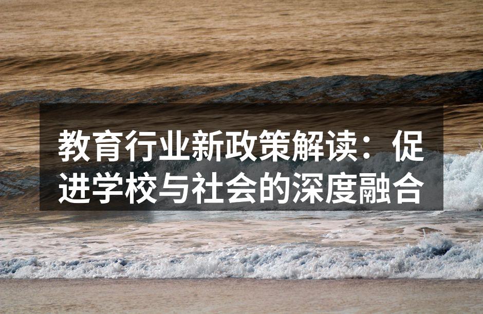 教育行业新政策解读：促进学校与社会的深度融合