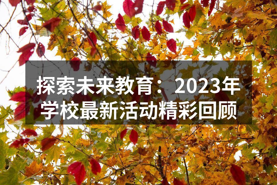探索未来教育：2023年学校最新活动精彩回顾
